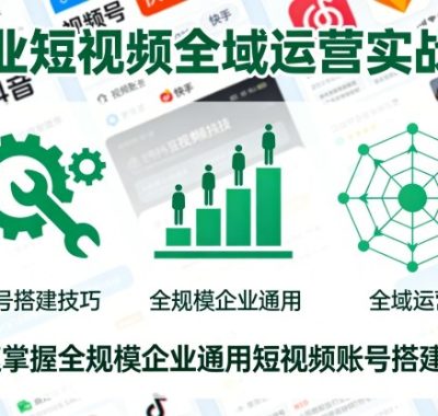 企业短视频全域运营实战课，快速掌握全规模企业通用短视频账号搭建技巧