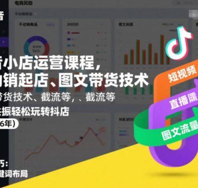 抖音小店运营课程，不动销起店、图文带货技术、截流等，三频共振轻松玩转抖店(更新26年)