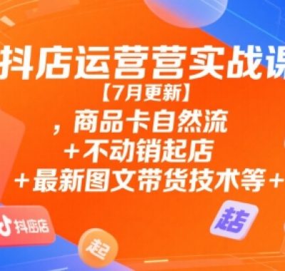 抖店运营实战课【9月更新】,商品卡自然流+不动销起店+最新图文带货技术等