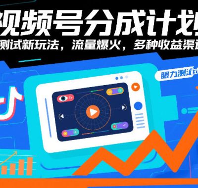 视频号分成计划，眼力测试新玩法，流量爆火，多种收益渠道