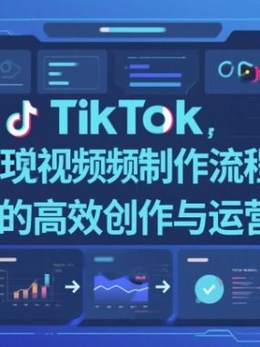 TikTok中视频制做流程，轻松实现Tk中视频的高效创作与运营