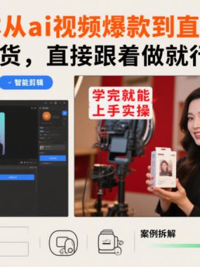 自媒体从ai视频爆款到直播带货，全是干货，直接跟着做就行，学完就能上手实操