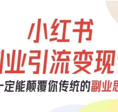 小红书副业引流变现课，从0-1跑通副业项目，这一定能颠覆你传统的副业思维