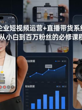 企业短视频运营+直播带货系统，从小白到百万粉丝的必修课程