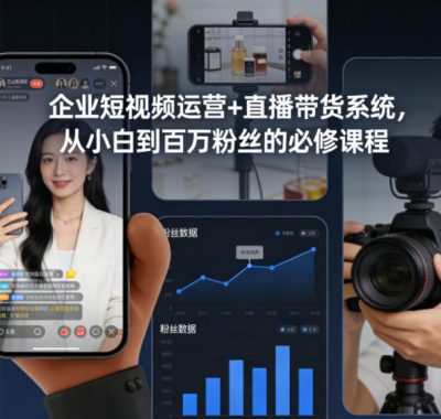 企业短视频运营+直播带货系统，从小白到百万粉丝的必修课程