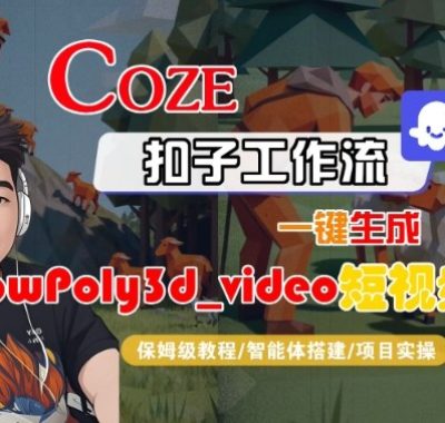Coze扣子智能体工作流一键生成“LowPoly3d_video“短视频，全流程保姆级教学