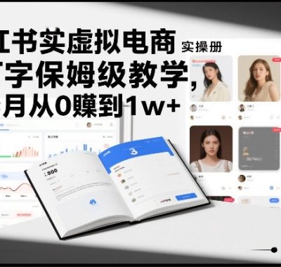 小红书虚拟电商实操手册，3万字保姆级教学，3个月从0賺到1w+