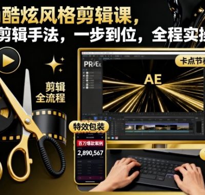 时尚酷炫风格剪辑课，系统剪辑手法，一步到位，全程实操