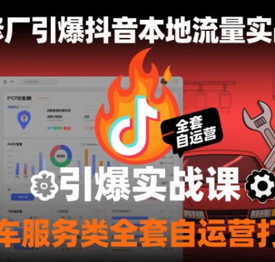 汽修厂引爆抖音本地流量实战课，汽车服务类全套自运营打法