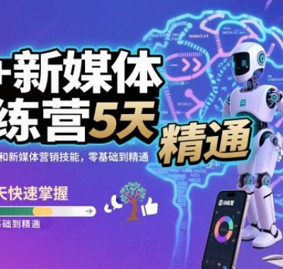 AI+新媒体训练营,5天快速掌握AI和新媒体营销技能,零基础到精通