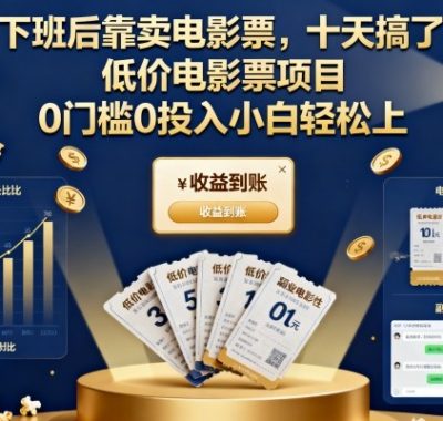 下班后靠卖电影票,十天搞了7k+,低价电影票项目,0门槛0投入小白轻松上手【揭秘】