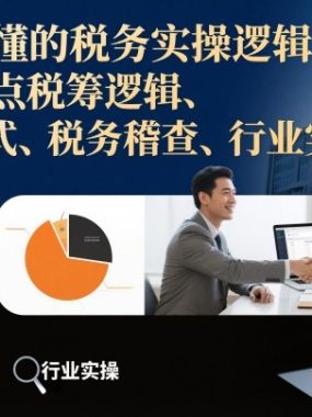 老板必懂的税务实操逻辑，带你盘点税筹逻辑、商业模式、税务稽查、行业实操