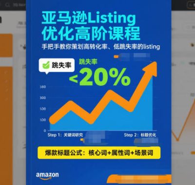 亚马逊Listing优化高阶课程，手把手教你策划高转化率、低跳失率的listing