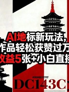 AI地标新玩法，作品轻松获赞过万，单日收益5张+小白直接上手