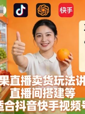 水果直播卖货玩法讲解、直播间搭建等，适合抖音快手视频号