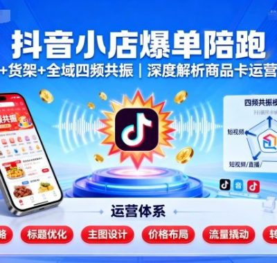 抖音小店爆单陪跑，内容＋货架＋全域四频共振，深度解析抖音商品卡运营体系（更新）