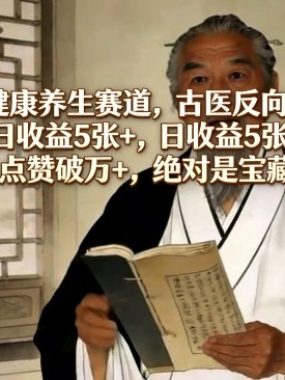 AI健康养生赛道，古医反向吐槽，日收益5张+，单条作品点赞破万+，绝对是宝藏赛道玩法