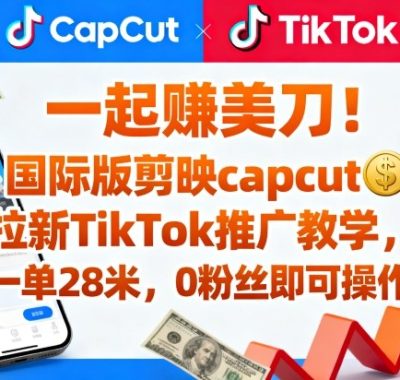 一起賺美刀！国际版剪映capcut拉新TikTok推广教学，一单28米，0粉丝即可操作（附推广入口和教学）