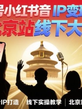 视频号小红书抖音IP变现实操北京站线下大课，40+行业短视频高变现姿势，100+IP高变现实操技术