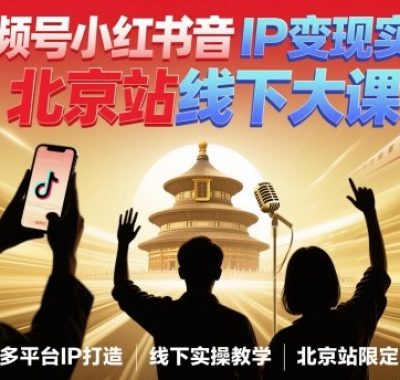 视频号小红书抖音IP变现实操北京站线下大课，40+行业短视频高变现姿势，100+IP高变现实操技术