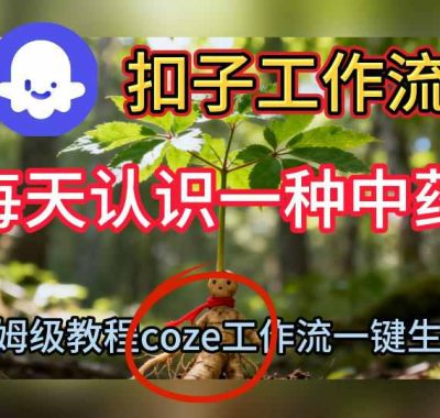 Coze扣子工作流一键生成每天认识一种中药短视频，保姆级搭建教学