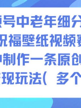 AI视频号中老年细分赛道，财运祝福壁纸视频赛道，10分钟制作一条原创视频，以及变现玩法
