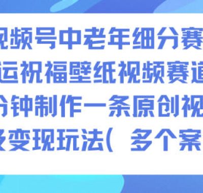 AI视频号中老年细分赛道，财运祝福壁纸视频赛道，10分钟制作一条原创视频，以及变现玩法