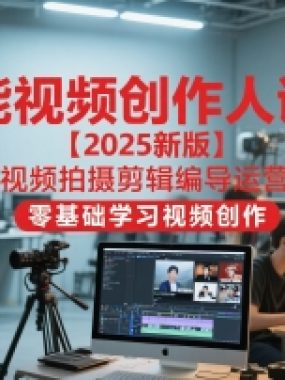 全能视频创作人课程【2025新版】视频拍摄剪辑编导运营，零基础学习视频创作（更新）