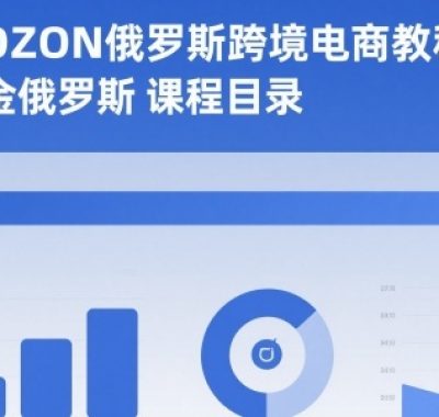 2025年OZON俄罗斯跨境电商教程，0基础掘金俄罗斯