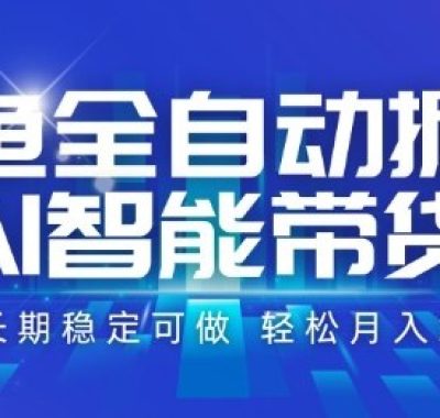 咸鱼全自动掘金，AI智能带货长期稳定可做，轻松月入2W+【揭秘】