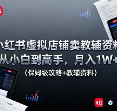 小红书虚拟店铺卖教辅资料，从小白到高手，月入1W+（保姆级攻略+教辅资料）