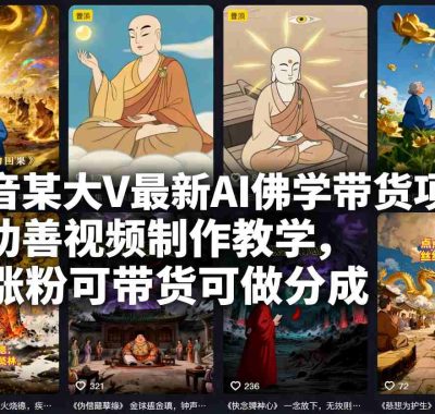 抖音某大V最新AI佛学带货项目，AI劝善视频制作教学，可涨粉可带货可做分成