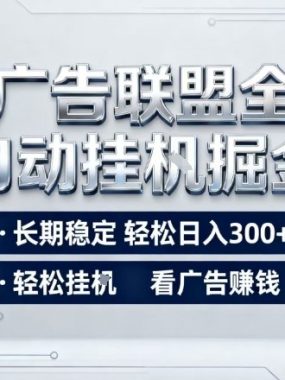 广告联盟全自动掘金，长期稳定轻松日入3张+，轻松挂G看广告賺米【揭秘】