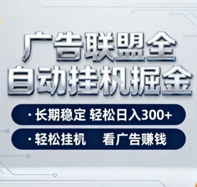 广告联盟全自动掘金，长期稳定轻松日入3张+，轻松挂G看广告賺米【揭秘】