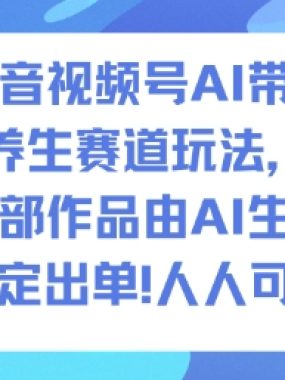 抖音视频号AI带货养生赛道玩法，全部作品由AI生成，发了1500条作品，出了2W多单，人人可做