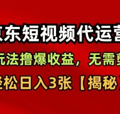 京东短视频带货，新玩法撸爆收益，无需剪辑，无需选品，轻松日入3张【揭秘】