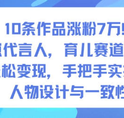 10条作品涨粉7W！AI幼崽代言人，育儿赛道新玩法，轻松变现，手把手实操课