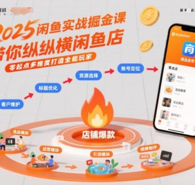 2025闲鱼实战掘金课，带你纵横闲鱼店，零起点多维度打造全能玩家