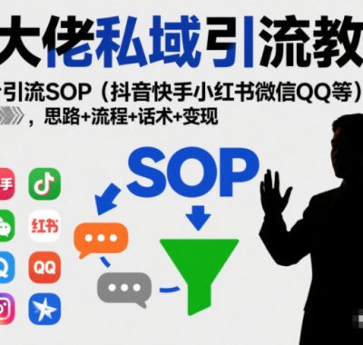 某大佬私域引流教学，各平台引流SOP（抖音快手小红书微信QQ等），思路+流程+话术+变现
