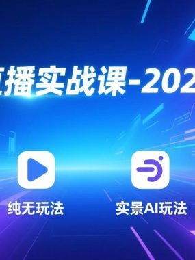 无人直播实战课-3月更新：纯无玩法、实景AI、真人玩法、绿幕玩法、真转无玩法、麒麟臂摇手等