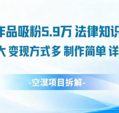 14条作品吸粉5.9W，法律知识科普，流量巨大，变现方式多，制作简单，详细教程
