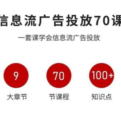 信息流广告投放实战70课，一套课学会信息流广告投放，迄今为止，最系统化教程