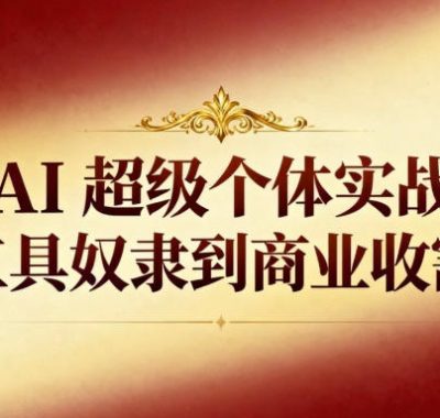 AI超级个体实战：从工具奴隶到商业收割机