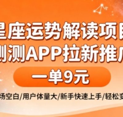 星座运势解读项目,测测APP拉新推广,一单9米,市场空白,用户体量大,新手也能快速上手,轻松变现