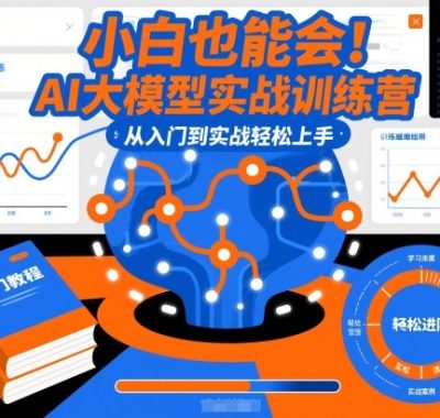 小白也能会！AI大模型实战训练营，从入门到实战轻松上手