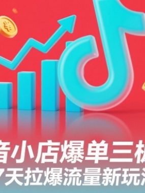 抖音小店爆单三板斧，7天拉爆流量新玩法