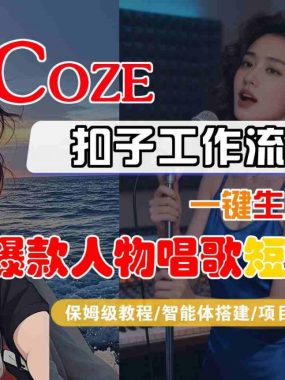 Coze扣子智能体工作流一键生成“爆款人物唱歌“短视频，全流程保姆级教学