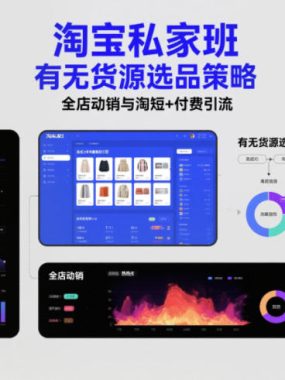 淘宝私家班，有无货源选品策略，高成功率爆款全流程打法，全店动销与淘短+付费引流