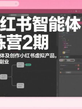 AI小红书智能体训练营2期，教你用AI制作智能体及创作小红书虚拟产品，打造个人月入3W+副业（更新）