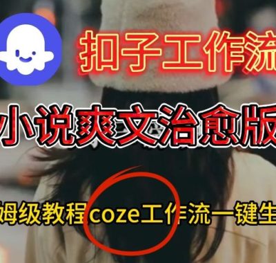 Coze扣子工作流一键生成小说爽文治愈版视频，保姆级搭建教程